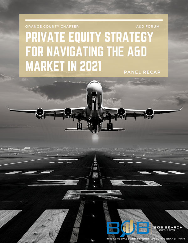 Orange County Chapter A & D Forum Private Equity Strategy for Navigating the A&D Market in 2021 Panel Recap [Photograph of airplane taking off] BOB Search Est. 1979 The Aerospace and defense executive search firm